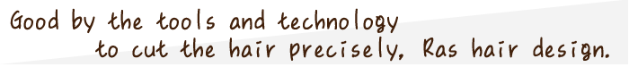 髪を切る道具や技術によるこだわりこそ、ラスヘアデザイン。
